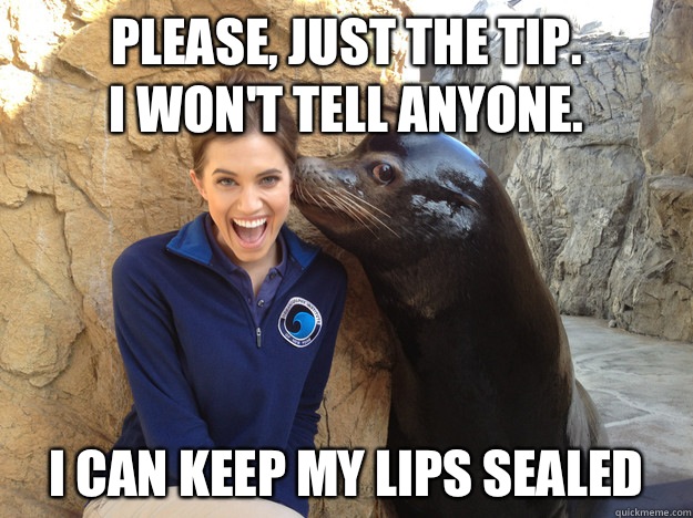 Please just the tip I wont tell anyone I can keep my lips se - Crazy Secret