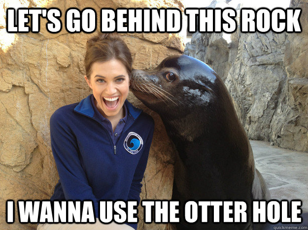 lets go behind this rock i wanna use the otter hole - Crazy Secret