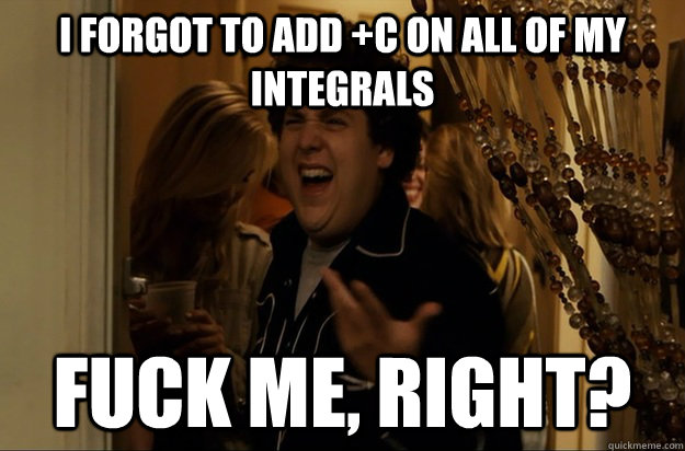i forgot to add c on all of my integrals fuck me right - Fuck Me, Right
