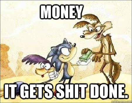 money it gets shit done - The power of Money