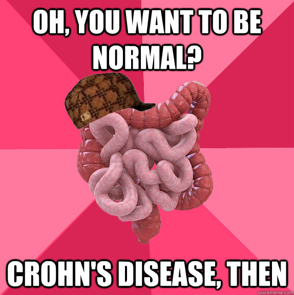 oh you want to be normal crohns disease then - Scumbag Intestines