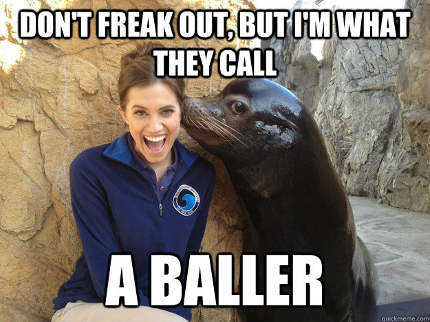 dont freak out but im what they call a baller - Crazy Secret
