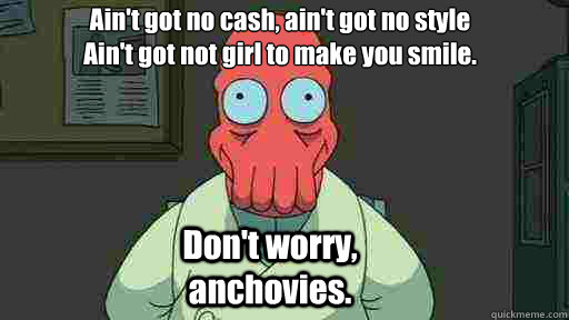 aint got no cash aint got no style aint got not girl to - Zoidberg