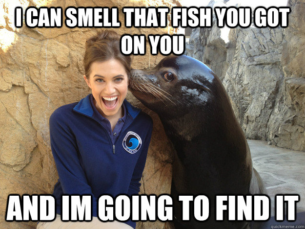 i can smell that fish you got on you and im going to find it - Crazy Secret