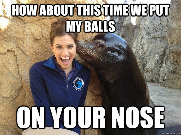 how about this time we put my balls on your nose - Crazy Secret
