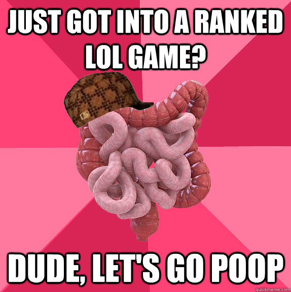 just got into a ranked lol game dude lets go poop - Scumbag Intestines