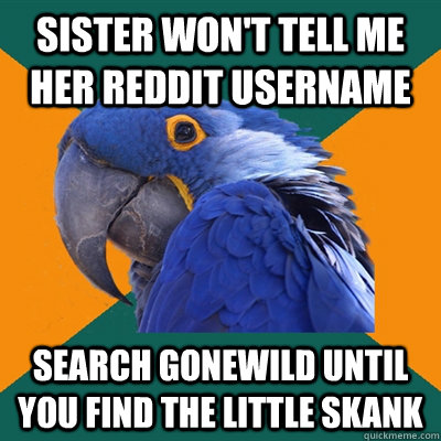 sister wont tell me her reddit username search gonewild unt - Paranoid Parrot