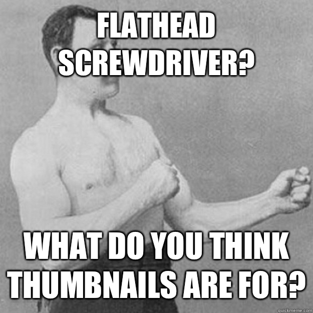 Flathead screwdriver What do you think thumbnails are for - overly manly man