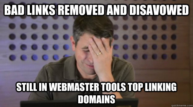 bad links removed and disavowed still in webmaster tools top - Facepalm Matt Cutts