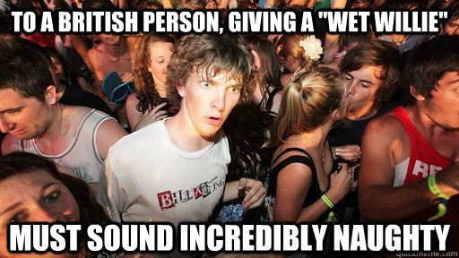 to a british person giving a wet willie must sound incred - Sudden Clarity Clarence