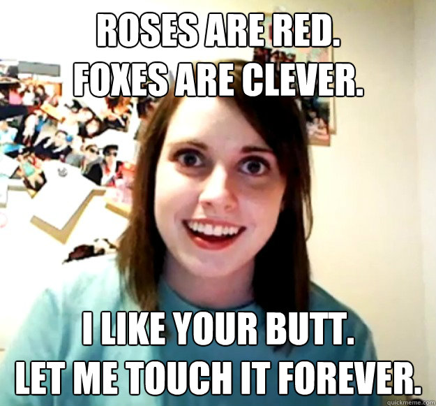 roses are red foxes are clever i like your butt let me - Overly Attached Girlfriend