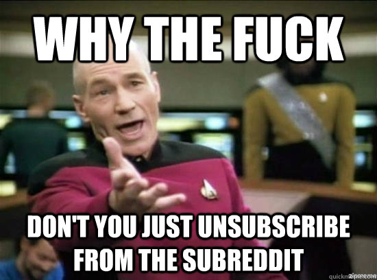 why the fuck dont you just unsubscribe from the subreddit - Annoyed Picard HD