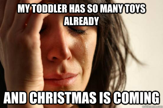 my toddler has so many toys already and christmas is coming - First World Problems