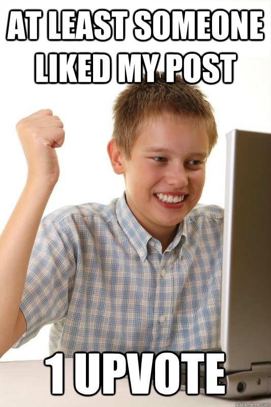at least someone liked my post 1 upvote - 1st Day Internet Kid