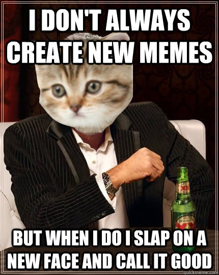i dont always create new memes but when i do i slap on a ne - The Most Interesting Cat In The World