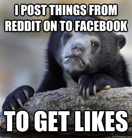i post things from reddit on to facebook to get likes - Confession Bear