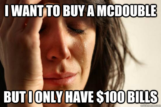 i want to buy a mcdouble but i only have 100 bills - First World Problems