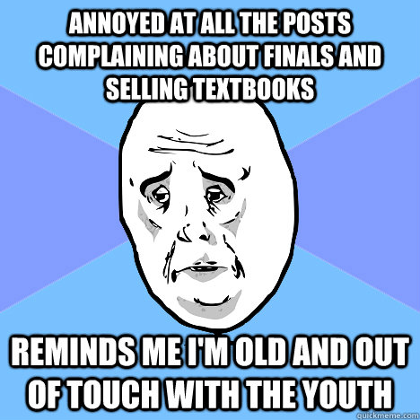 annoyed at all the posts complaining about finals and sellin - Okay Guy