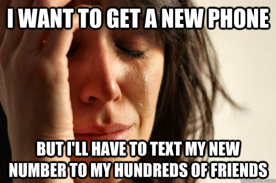 i want to get a new phone but ill have to text my new numbe - First World Problems