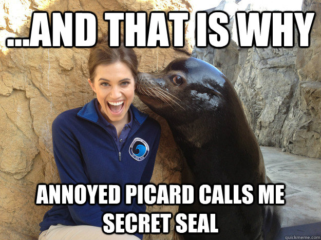 and that is why annoyed picard calls me secret seal - Crazy Secret
