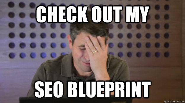 check out my seo blueprint - Facepalm Matt Cutts