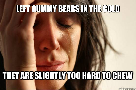 left gummy bears in the cold they are slightly too hard to c - First World Problems