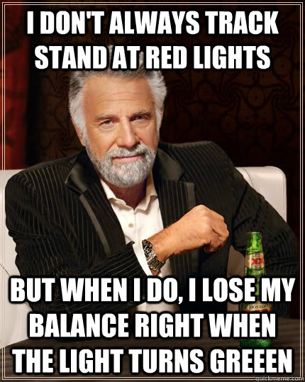 i dont always track stand at red lights but when i do i lo - The Most Interesting Man In The World