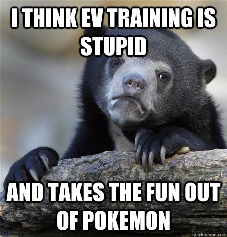 i think ev training is stupid and takes the fun out of pokem - Confession Bear
