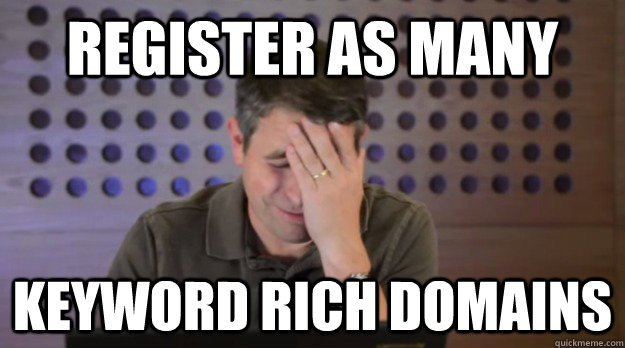 register as many keyword rich domains - Facepalm Matt Cutts