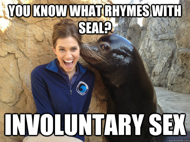 you know what rhymes with seal involuntary sex - Crazy Secret