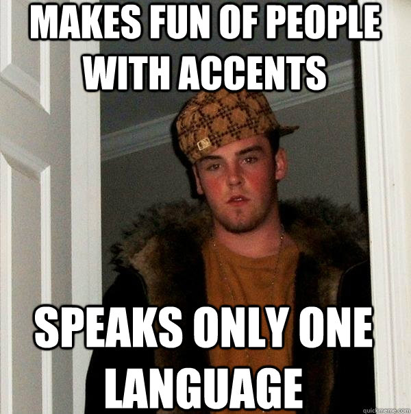 makes fun of people with accents speaks only one language - Scumbag Steve