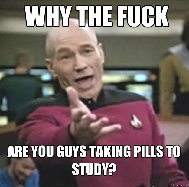 why the fuck are you guys taking pills to study - annoyed picard