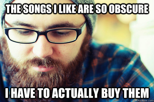 the songs i like are so obscure i have to actually buy them - Hipster Problems