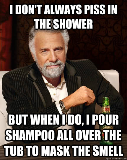 i dont always piss in the shower but when i do i pour sham - The Most Interesting Man In The World