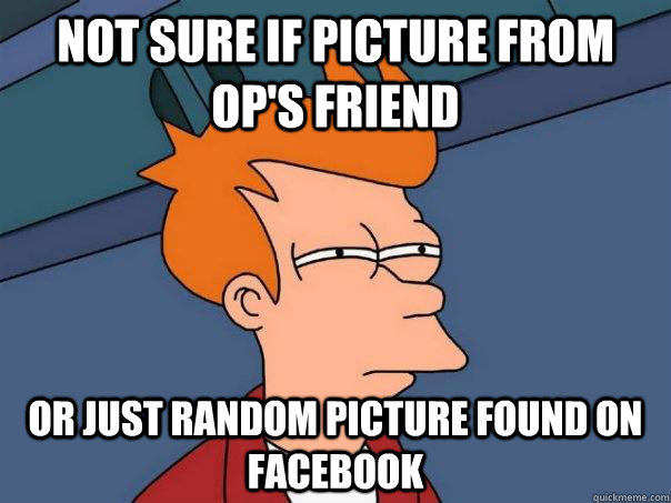 not sure if picture from ops friend or just random picture - Futurama Fry
