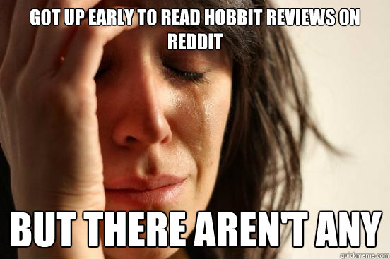 got up early to read hobbit reviews on reddit but there aren - First World Problems