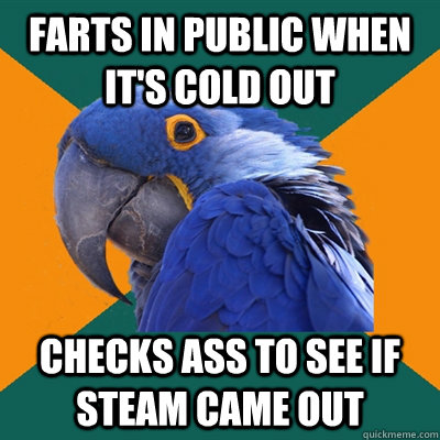 farts in public when its cold out checks ass to see if stea - Paranoid Parrot