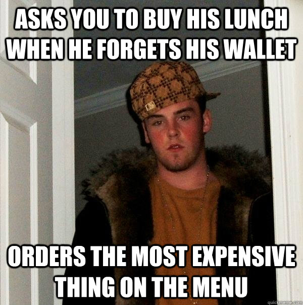 asks you to buy his lunch when he forgets his wallet orders - Scumbag Steve
