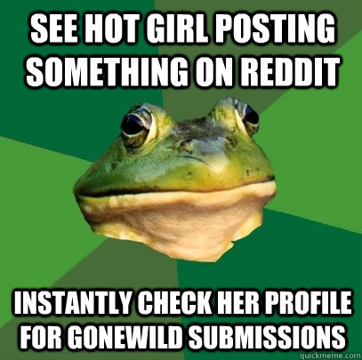 see hot girl posting something on reddit instantly check her - Foul Bachelor Frog