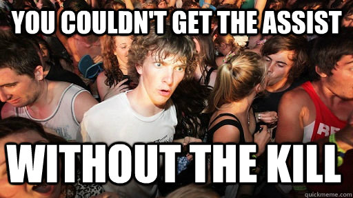 you couldnt get the assist without the kill - Sudden Clarity Clarence
