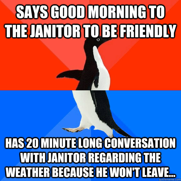 says good morning to the janitor to be friendly has 20 minut - Socially Awesome Awkward Penguin