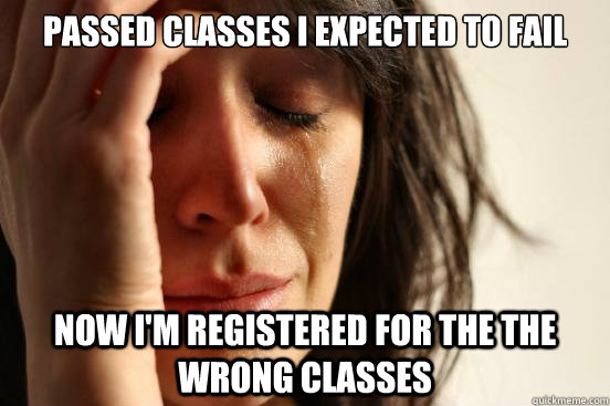 passed classes i expected to fail now im registered for the - First World Problems