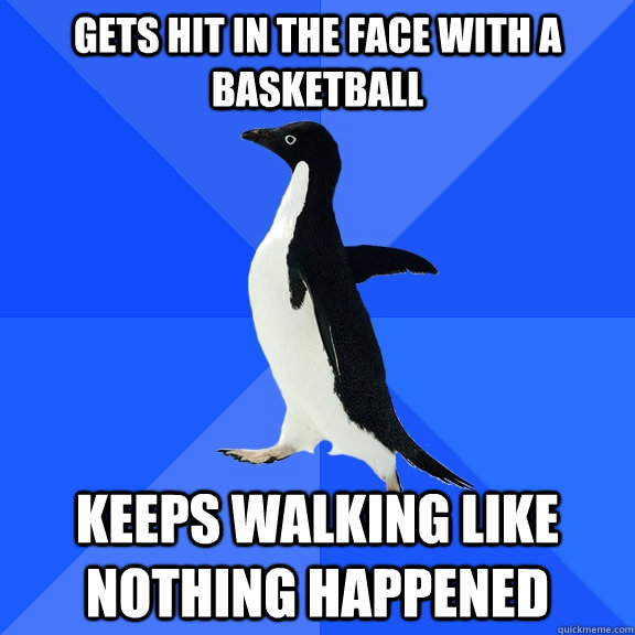 gets hit in the face with a basketball keeps walking like no - Socially Awkward Penguin