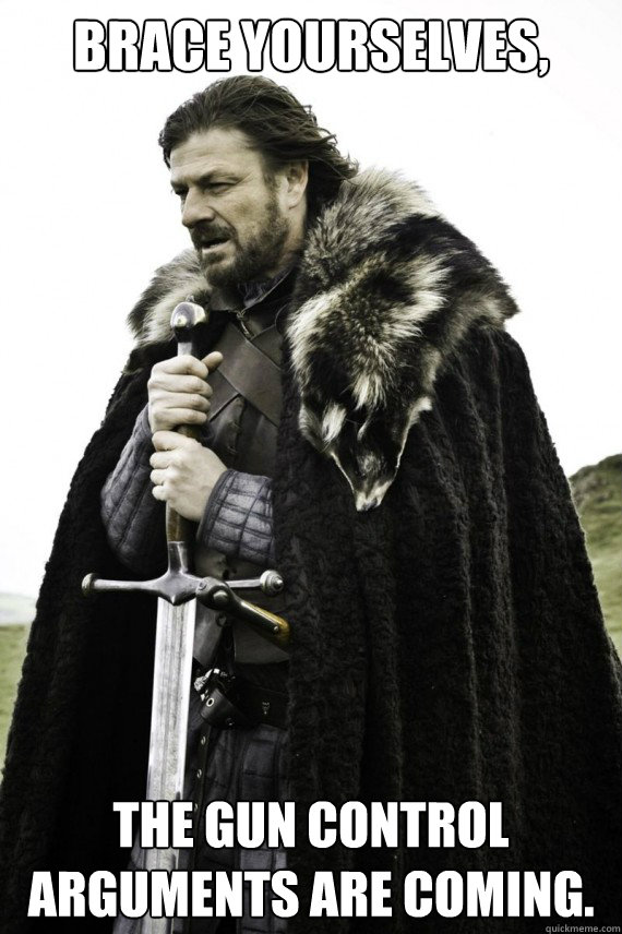 brace yourselves the gun control arguments are coming - Brace yourself