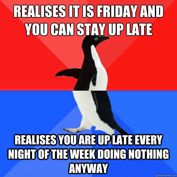 realises it is friday and you can stay up late realises you - Socially Awksome Penguin