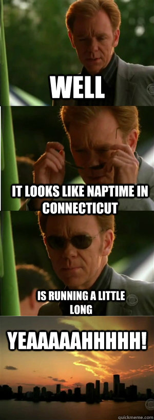 well it looks like naptime in connecticut is running a littl - CSI Miami Style