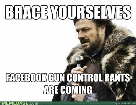 brace yourselves facebook gun control rants are coming - BRACE YOURSELF