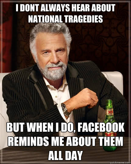 i dont always hear about national tragedies but when i do f - The Most Interesting Man In The World
