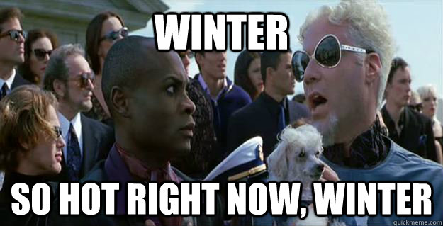 winter so hot right now winter - Mugatu