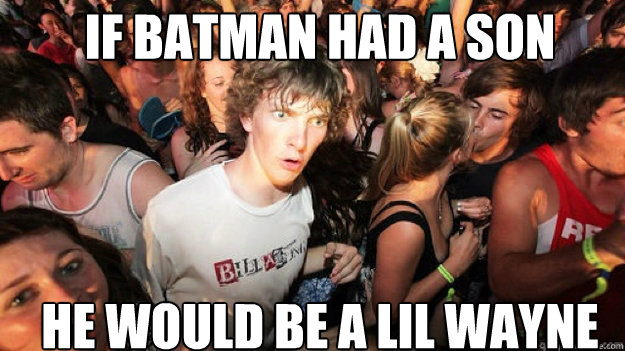 if batman had a son he would be a lil wayne - sudden clarity Clarence.